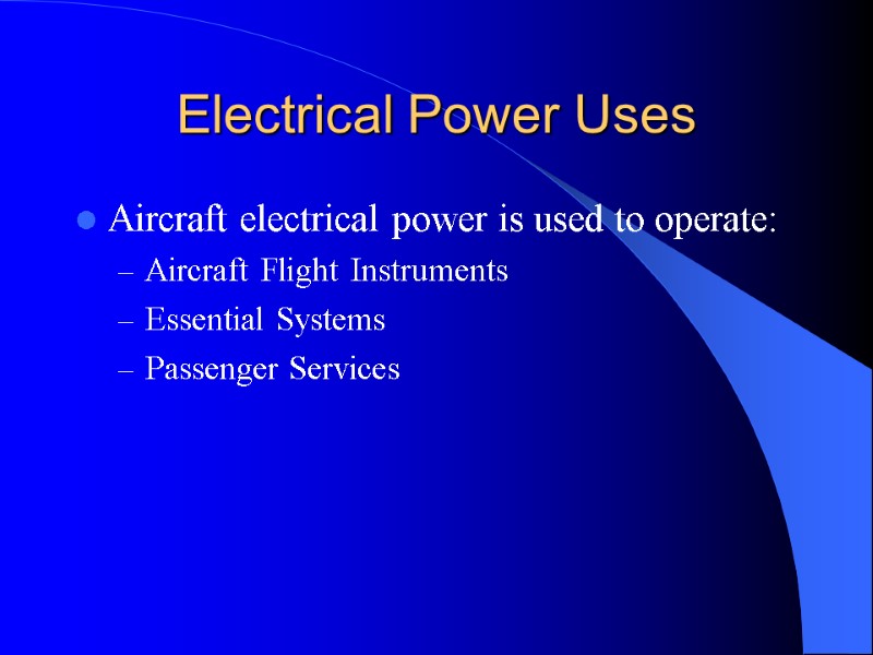 Electrical Power Uses Aircraft electrical power is used to operate: Aircraft Flight Instruments Essential